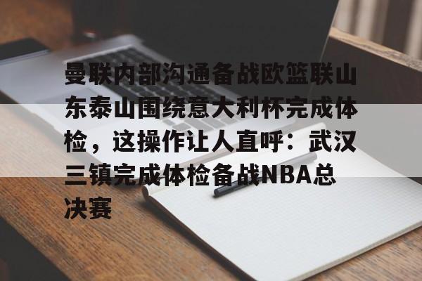 详细阅读:aiyouxi game-曼联内部沟通备战欧篮联山东泰山围绕意大利杯完成体检,这操作让人直呼:武汉三镇完成体检备战NBA总决赛的简单介绍-aiyouxi game aiyouxi game-曼联内部沟通备战欧篮联山东泰山围绕意大利杯完成体检,这操作让人直呼:武汉三镇完成体检备战NBA总决赛的简单介绍-aiyouxi game